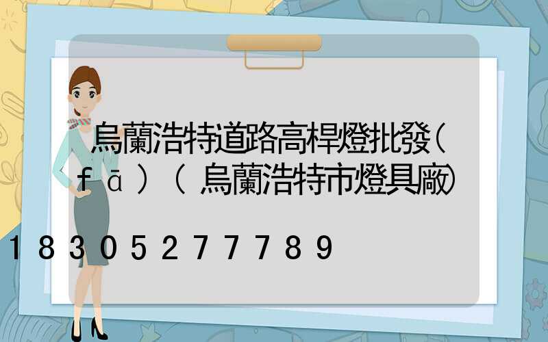 烏蘭浩特道路高桿燈批發(fā)(烏蘭浩特市燈具廠)