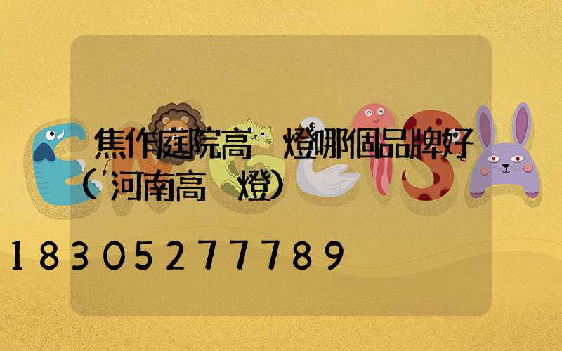 焦作庭院高桿燈哪個品牌好(河南高桿燈)