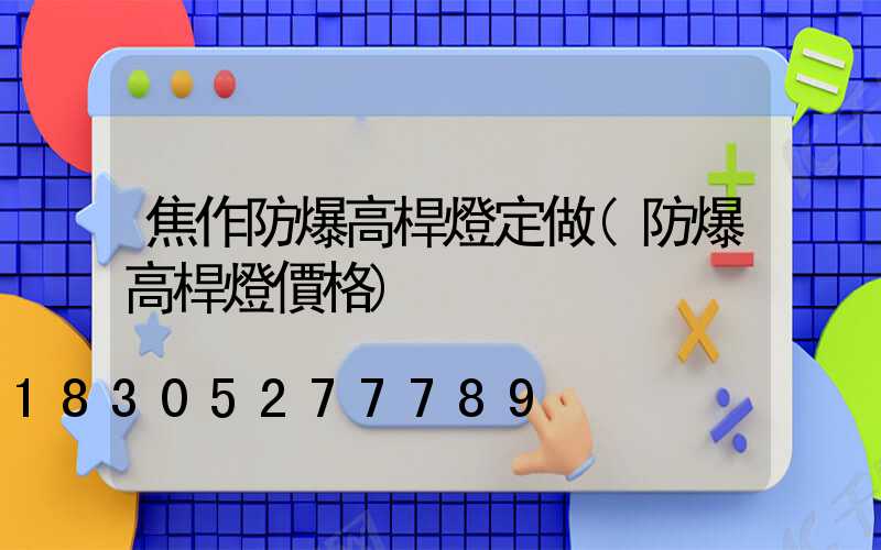 焦作防爆高桿燈定做(防爆高桿燈價格)