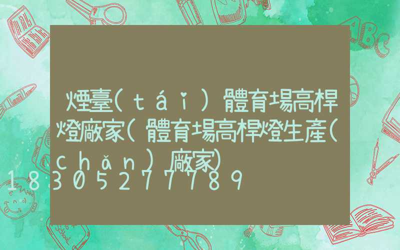 煙臺(tái)體育場高桿燈廠家(體育場高桿燈生產(chǎn)廠家)