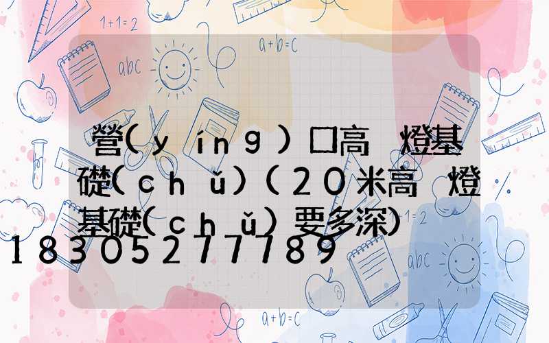 營(yíng)口高桿燈基礎(chǔ)(20米高桿燈基礎(chǔ)要多深)