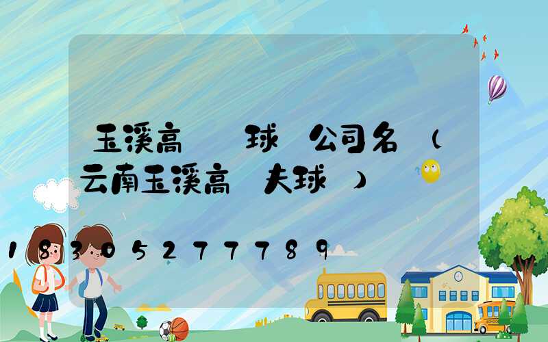 玉溪高桿燈球場公司名稱(云南玉溪高爾夫球場)