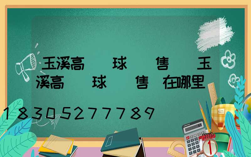 玉溪高桿燈球場銷售點(玉溪高桿燈球場銷售點在哪里)