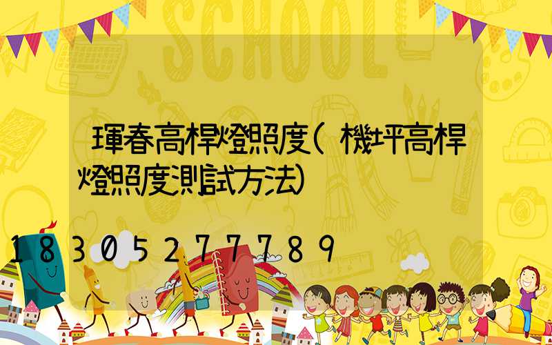 琿春高桿燈照度(機坪高桿燈照度測試方法)