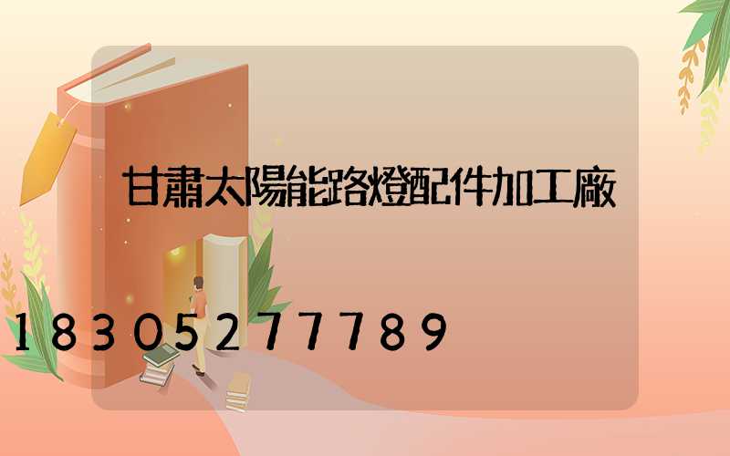 甘肅太陽能路燈配件加工廠