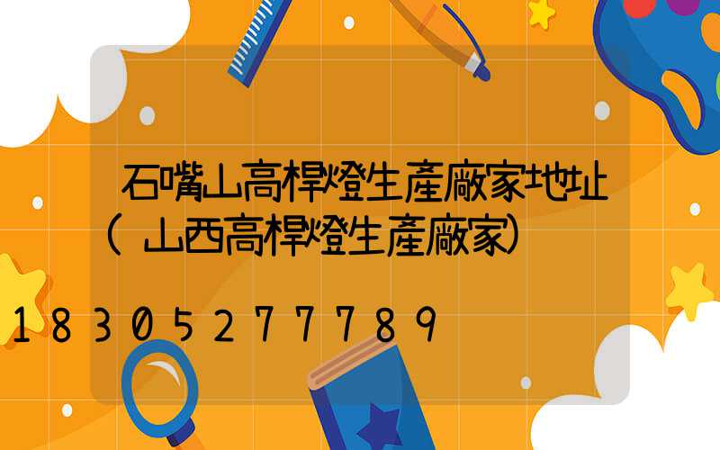 石嘴山高桿燈生產廠家地址(山西高桿燈生產廠家)