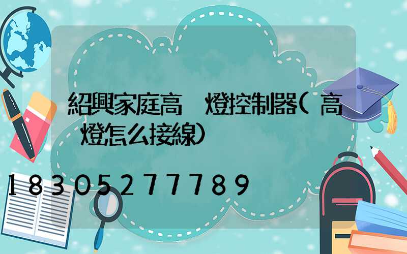 紹興家庭高桿燈控制器(高桿燈怎么接線)