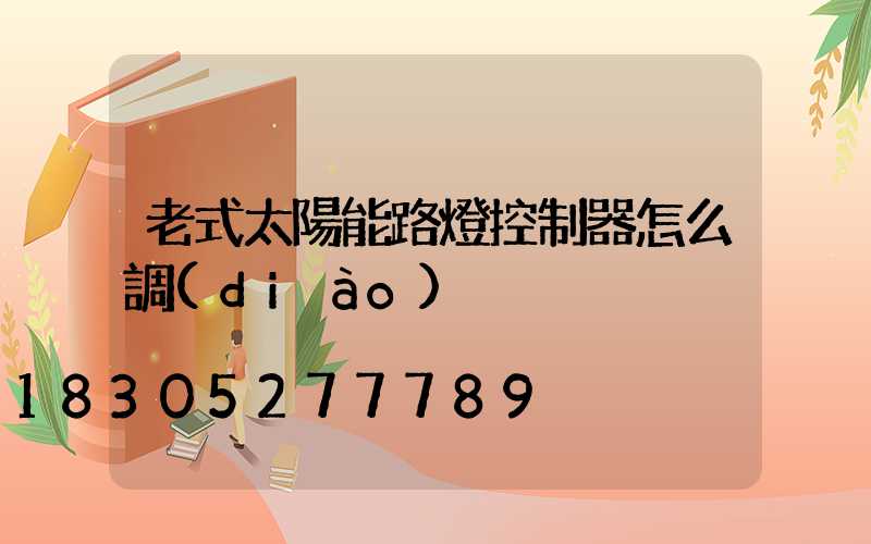 老式太陽能路燈控制器怎么調(diào)