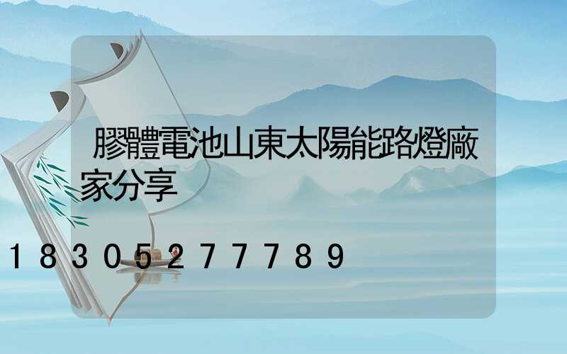 膠體電池山東太陽能路燈廠家分享