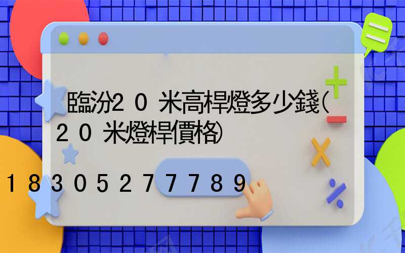 臨汾20米高桿燈多少錢(20米燈桿價格)