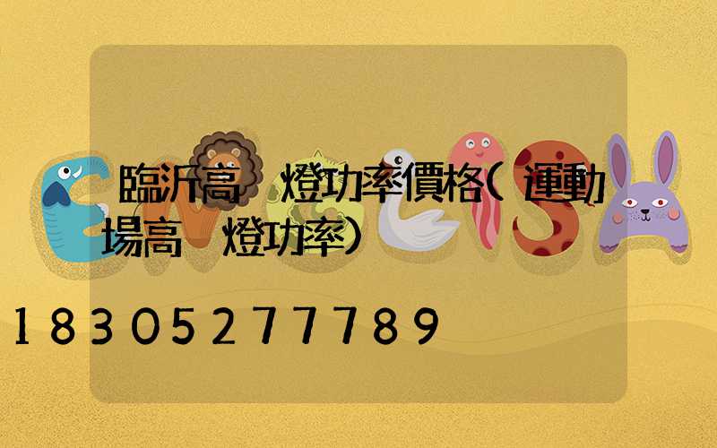 臨沂高桿燈功率價格(運動場高桿燈功率)
