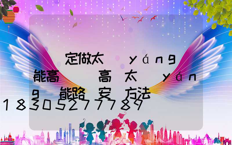 臨滄定做太陽(yáng)能高桿燈(高桿太陽(yáng)能路燈安裝方法)