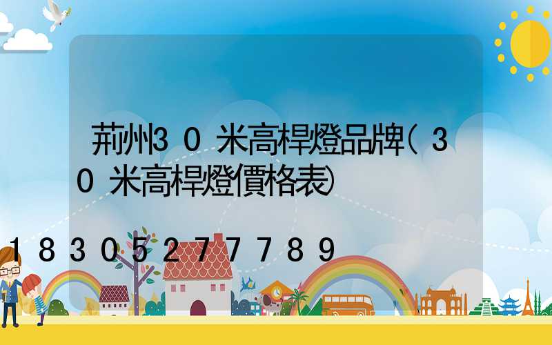 荊州30米高桿燈品牌(30米高桿燈價格表)