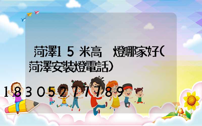 菏澤15米高桿燈哪家好(菏澤安裝燈電話)