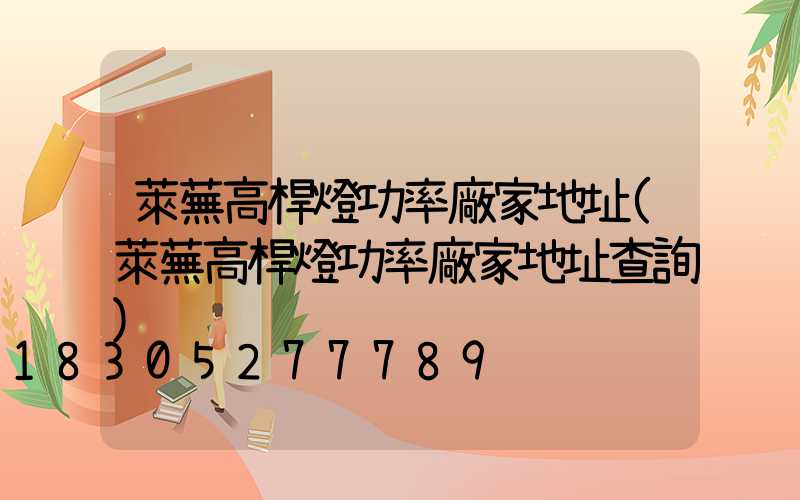萊蕪高桿燈功率廠家地址(萊蕪高桿燈功率廠家地址查詢)