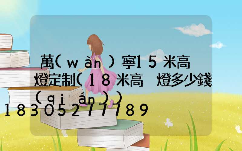 萬(wàn)寧15米高桿燈定制(18米高桿燈多少錢(qián))