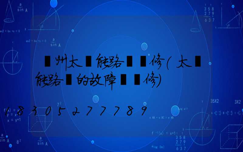 蘭州太陽能路燈維修(太陽能路燈的故障與維修)