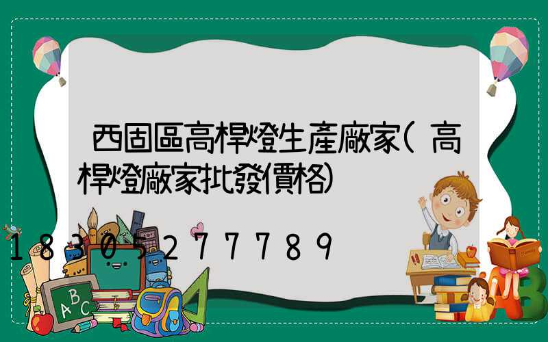 西固區高桿燈生產廠家(高桿燈廠家批發價格)
