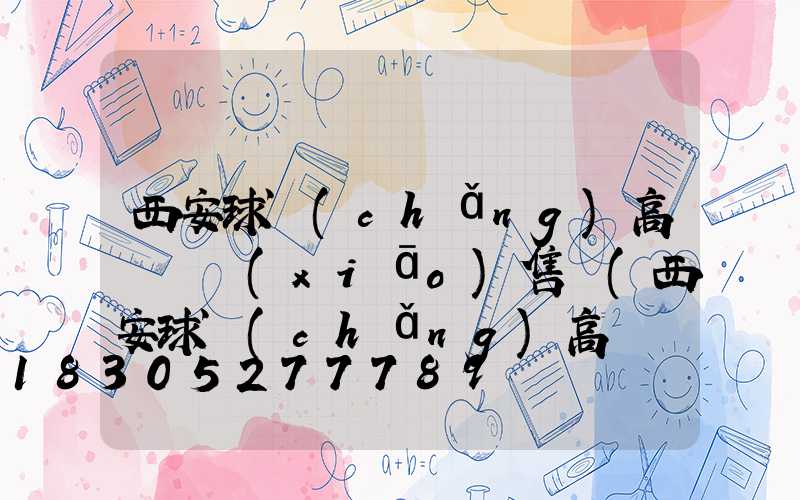 西安球場(chǎng)高桿燈銷(xiāo)售處(西安球場(chǎng)高桿燈銷(xiāo)售處在哪)