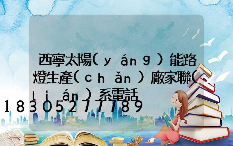 西寧太陽(yáng)能路燈生產(chǎn)廠家聯(lián)系電話