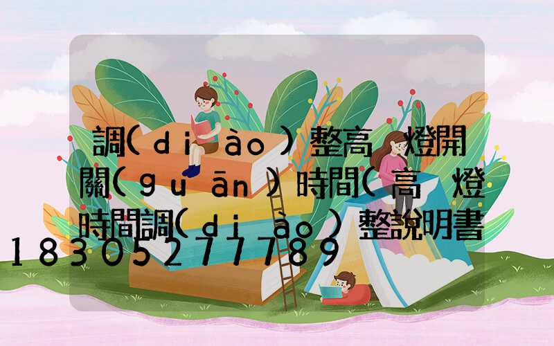 調(diào)整高桿燈開關(guān)時間(高桿燈時間調(diào)整說明書)