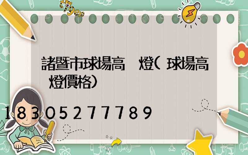 諸暨市球場高桿燈(球場高桿燈價格)