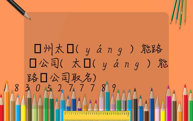 貴州太陽(yáng)能路燈公司(太陽(yáng)能路燈公司取名)