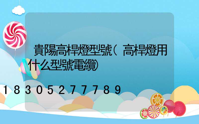 貴陽高桿燈型號(高桿燈用什么型號電纜)