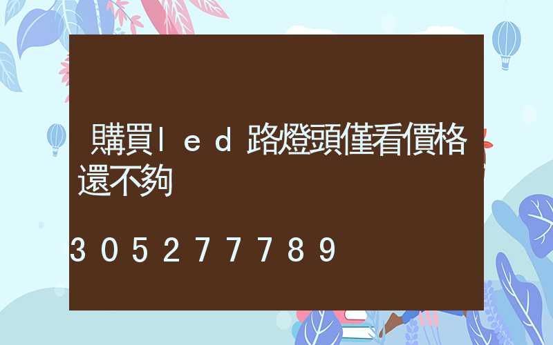 購買led路燈頭僅看價格還不夠