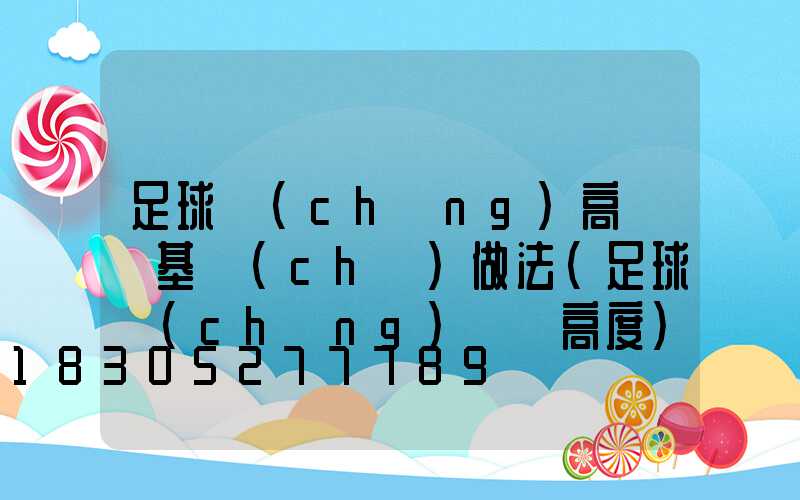 足球場(chǎng)高桿燈基礎(chǔ)做法(足球場(chǎng)燈桿高度)