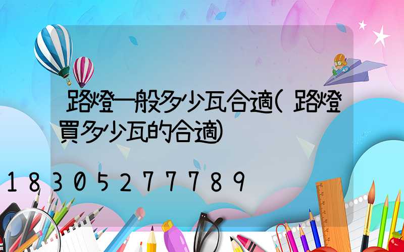 路燈一般多少瓦合適(路燈買多少瓦的合適)