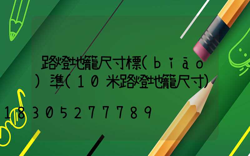 路燈地籠尺寸標(biāo)準(10米路燈地籠尺寸)