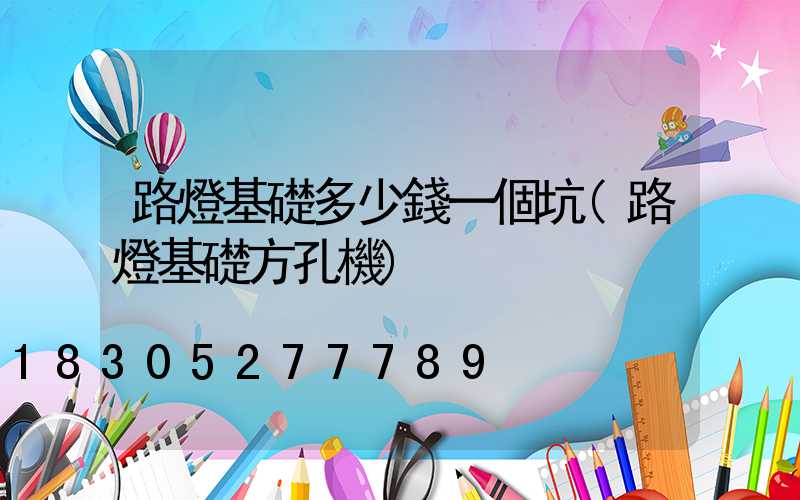 路燈基礎多少錢一個坑(路燈基礎方孔機)