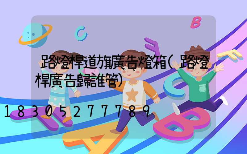 路燈桿道旗廣告燈箱(路燈桿廣告歸誰管)