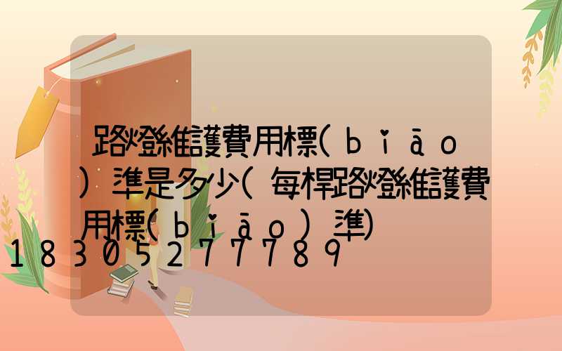 路燈維護費用標(biāo)準是多少(每桿路燈維護費用標(biāo)準)