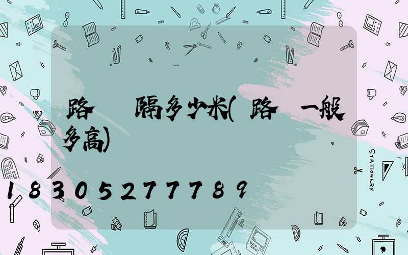 路燈間隔多少米(路燈一般多高)