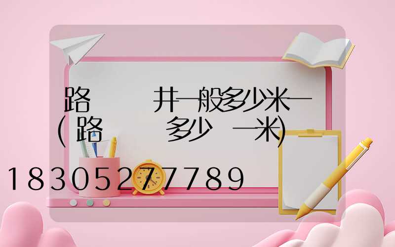 路燈電纜井一般多少米一個(路燈電纜多少錢一米)