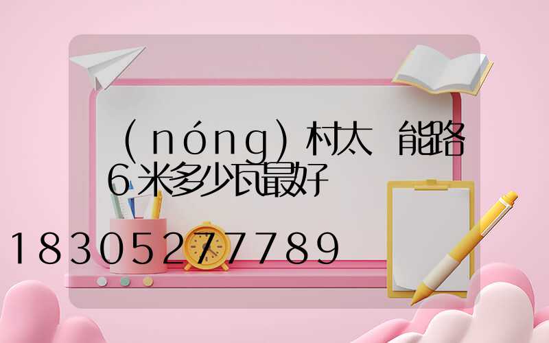 農(nóng)村太陽能路燈6米多少瓦最好