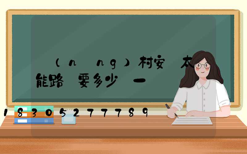 農(nóng)村安裝太陽能路燈要多少錢一臺
