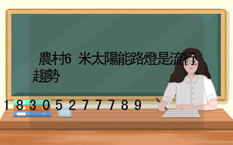 農村6米太陽能路燈是流行趨勢
