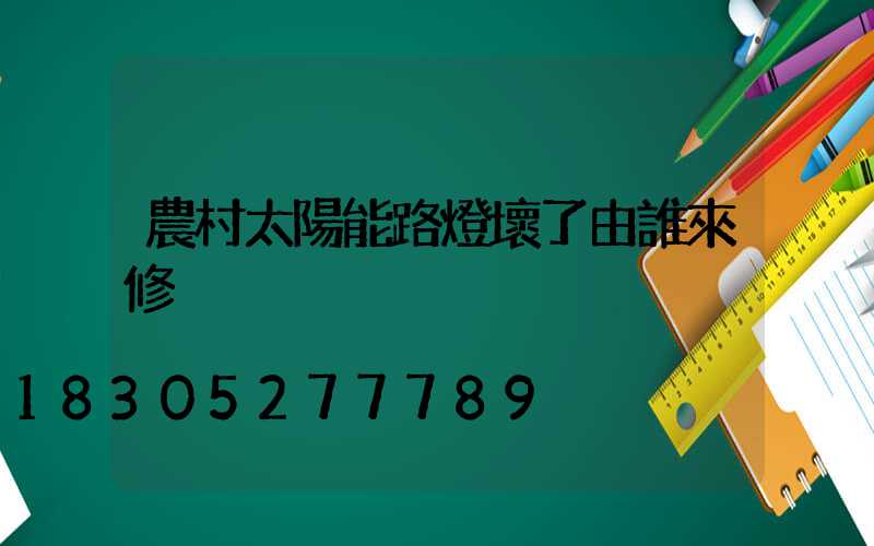農村太陽能路燈壞了由誰來修