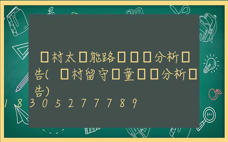 農村太陽能路燈現狀分析報告(農村留守兒童現狀分析報告)