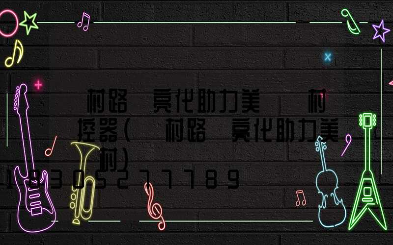 農村路燈亮化助力美麗鄉村遙控器(農村路燈亮化助力美麗鄉村)