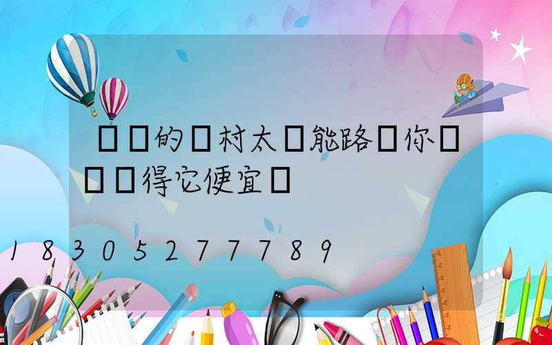 這樣的農村太陽能路燈你還會覺得它便宜嗎