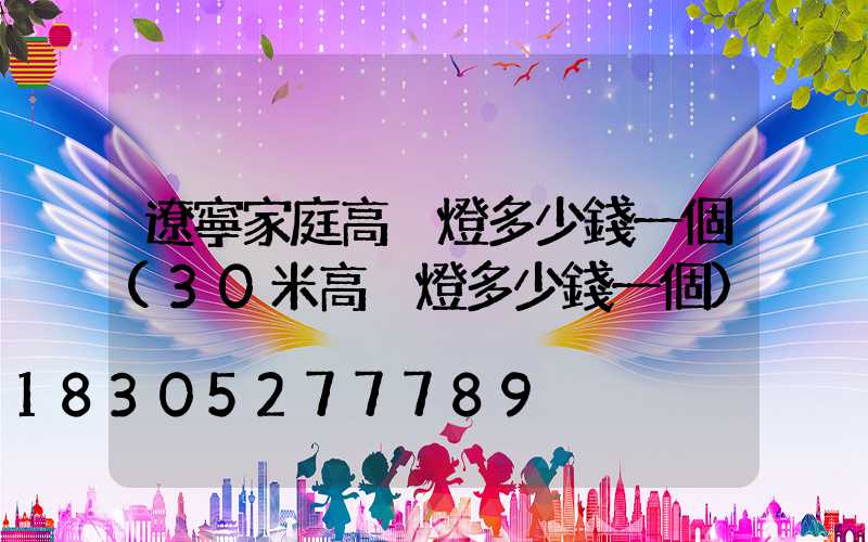 遼寧家庭高桿燈多少錢一個(30米高桿燈多少錢一個)