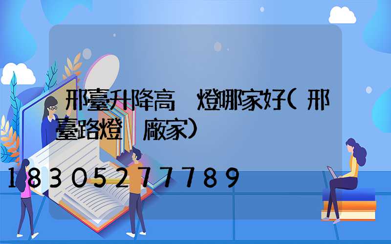 邢臺升降高桿燈哪家好(邢臺路燈桿廠家)