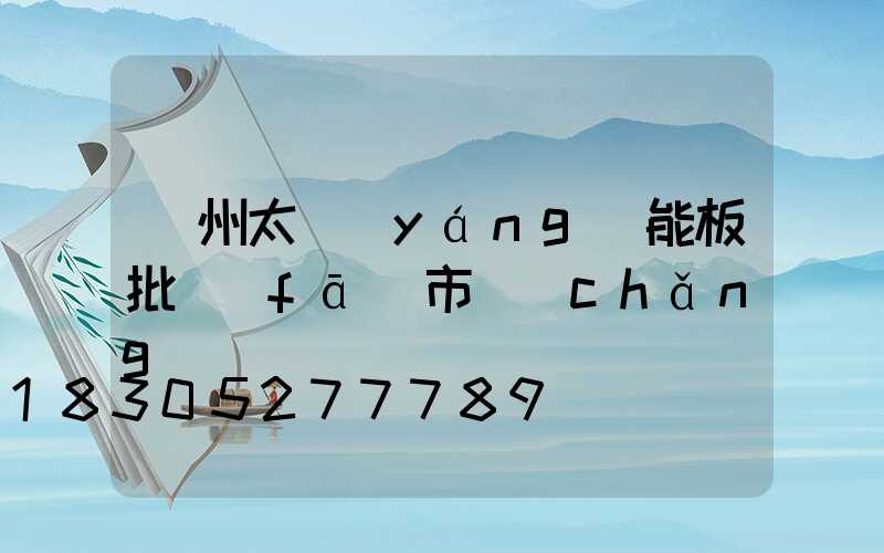 鄭州太陽(yáng)能板批發(fā)市場(chǎng)電話