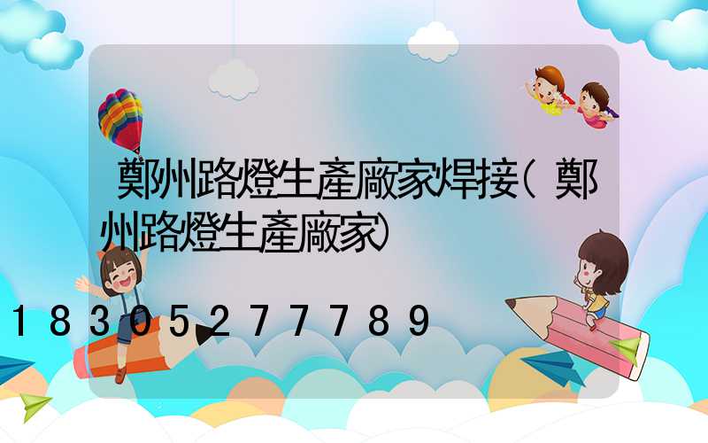 鄭州路燈生產廠家焊接(鄭州路燈生產廠家)