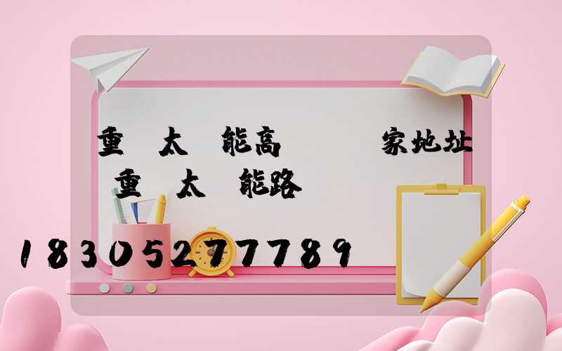 重慶太陽能高桿燈廠家地址(重慶太陽能路燈廠)