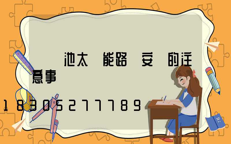 鋰電池太陽能路燈安裝的注意事項